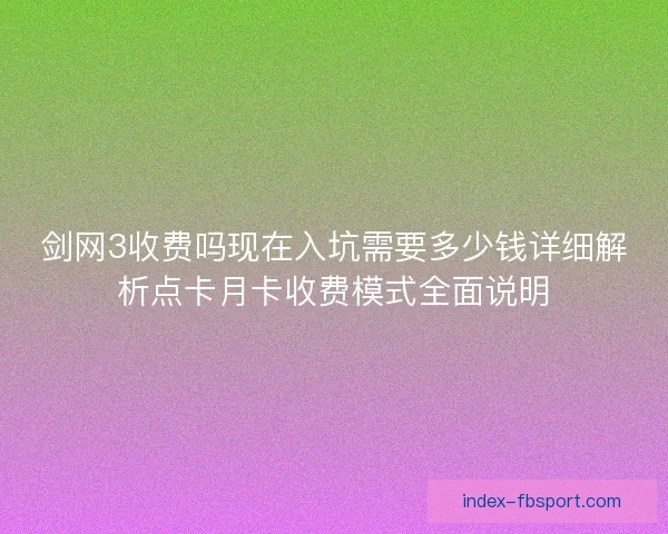 剑网3收费吗现在入坑需要多少钱详细解析点卡月卡收费模式全面说明