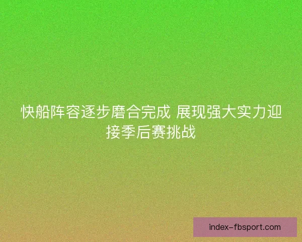 快船阵容逐步磨合完成 展现强大实力迎接季后赛挑战