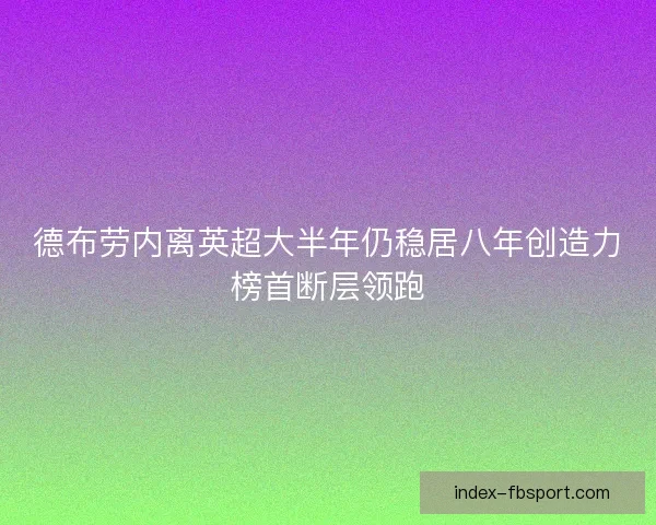 德布劳内离英超大半年仍稳居八年创造力榜首断层领跑
